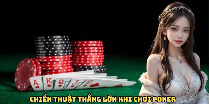 Chiến thuật thắng lớn khi chơi poker